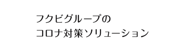 フクビグループのコロナ対策ソリューション
